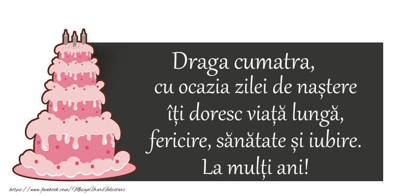 Felicitari de zi de nastere pentru Cumatra - Draga cumatra, cu ocazia zilei de nastere iti doresc viata lunga,  fericire, sanatate si iubire.  La multi ani!