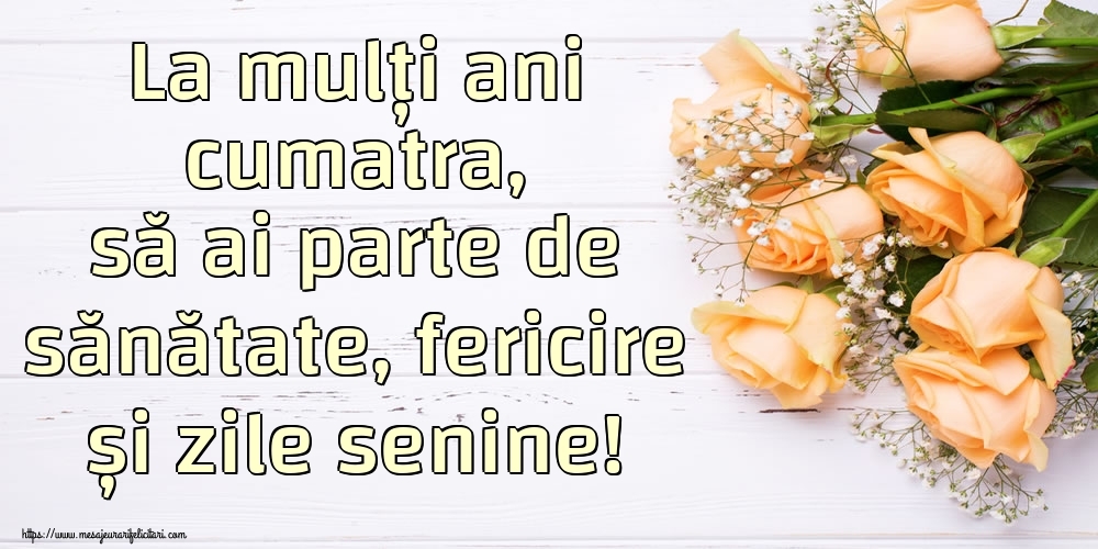 Felicitari de zi de nastere pentru Cumatra - La mulți ani cumatra, să ai parte de sănătate, fericire și zile senine!