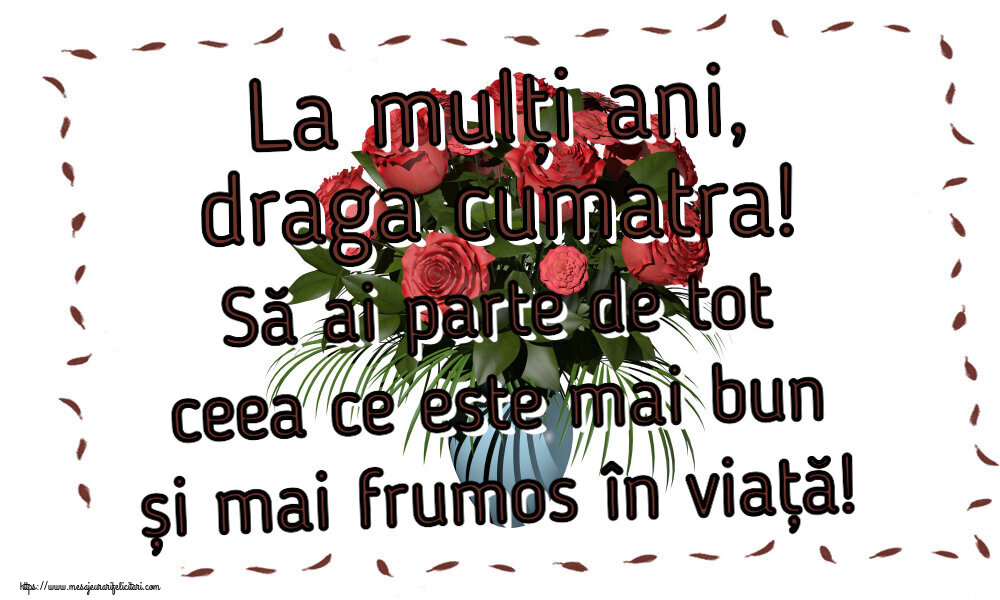 Felicitari de zi de nastere pentru Cumatra - La mulți ani, draga cumatra! Să ai parte de tot ceea ce este mai bun și mai frumos în viață!