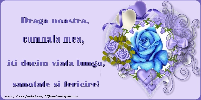 Felicitari de zi de nastere pentru Cumnata - Draga noastra, cumnata mea, iti dorim viata lunga, sanatate si fericire!