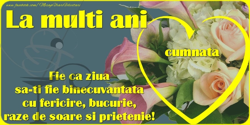 Felicitari de zi de nastere pentru Cumnata - La multi ani, cumnata. Fie ca ziua sa-ti fie binecuvantata cu fericire, bucurie, raze de soare si prietenie!