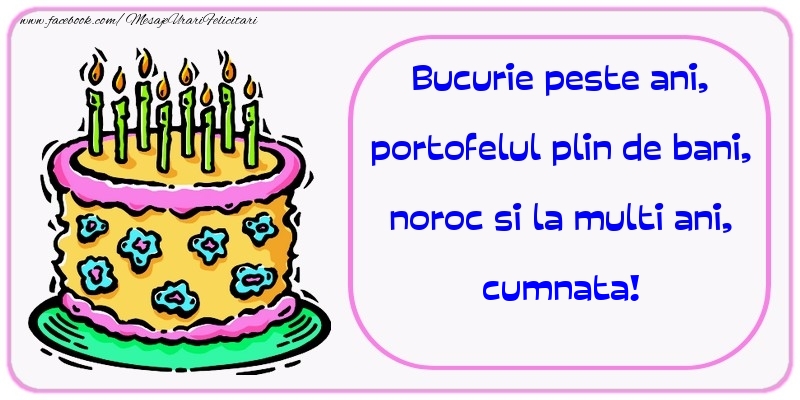 Felicitari de zi de nastere pentru Cumnata - Bucurie peste ani, portofelul plin de bani, noroc si la multi ani, cumnata