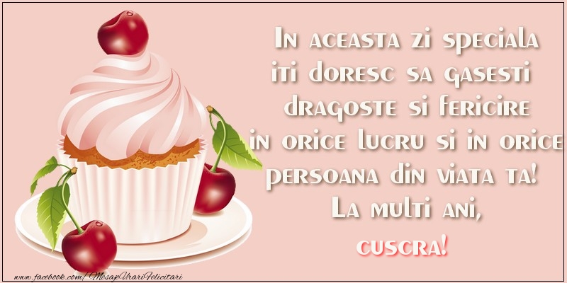 Felicitari de zi de nastere pentru Cuscra - In aceasta zi speciala iti doresc sa gasesti dragoste si fericire in orice lucru si in orice persoana din viata ta! La multi ani, cuscra