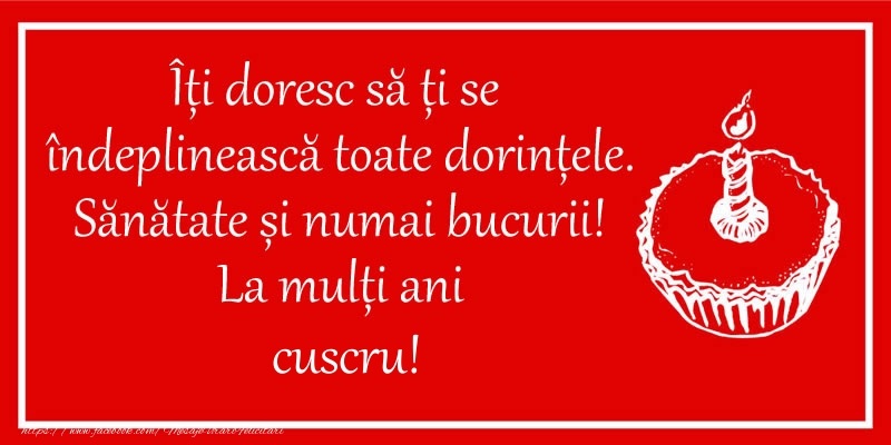 Felicitari de zi de nastere pentru Cuscru - Îți doresc să ți se  îndeplinească toate dorințele. Sănătate și numai bucurii! La mulți ani cuscru!