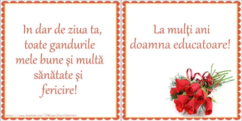 Felicitari de zi de nastere pentru Educatoare - In dar de ziua ta, toate gandurile mele bune si multa sanatate si fericire! La multi ani doamna educatoare!