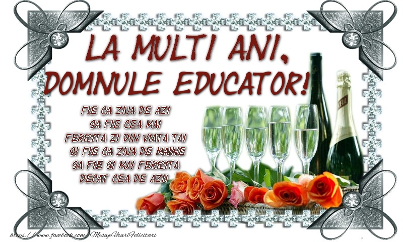 Zi de nastere La multi ani, domnule educator! Fie ca ziua de azi sa fie cea mai fericita zi din viata ta! Si fie ca ziua de maine sa fie si mai fericita decat cea de azi!