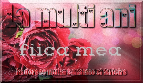 Felicitari de zi de nastere pentru Fata - La multi ani fiica mea iti doresc multa sanatate si fericire