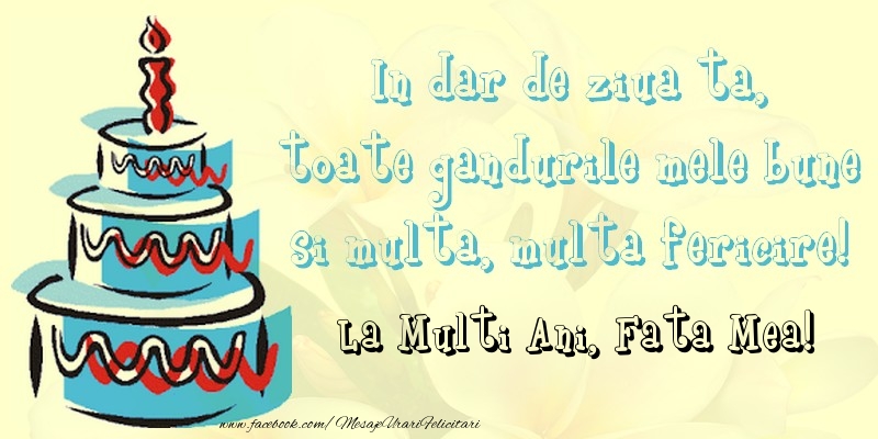 Felicitari de zi de nastere pentru Fata - In dar de ziua ta,  toate gandurile mele bune  si multa, multa fericire! La mullti ani, fata mea