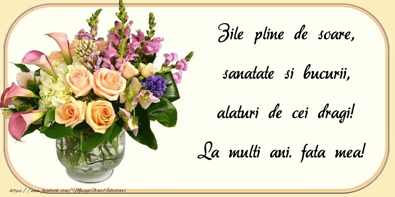 Felicitari de zi de nastere pentru Fata - Zile pline de soare, sanatate si bucurii, alaturi de cei dragi! fata mea
