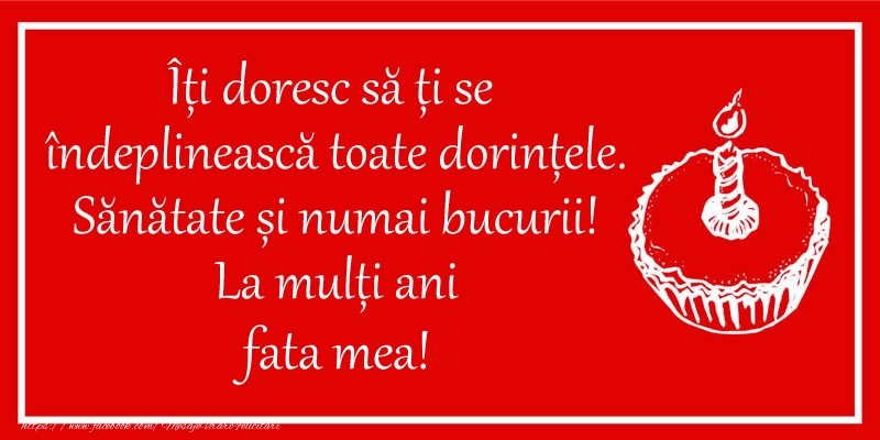 Felicitari de zi de nastere pentru Fata - Îți doresc să ți se  îndeplinească toate dorințele. Sănătate și numai bucurii! La mulți ani fata mea!
