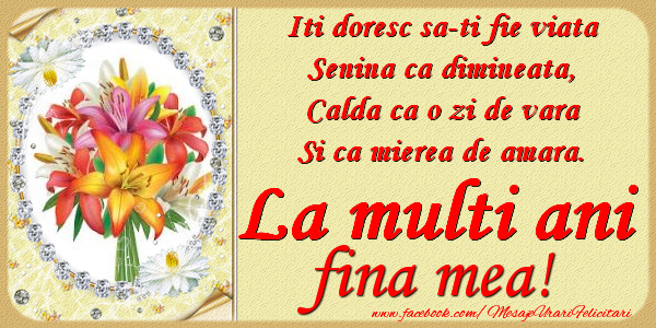 Felicitari de zi de nastere pentru Fina - Iti doresc sa-ti fie viata, senina ca dimineata, calda ca o zi de vara, si ca mierea de amara. La multi ani fina mea