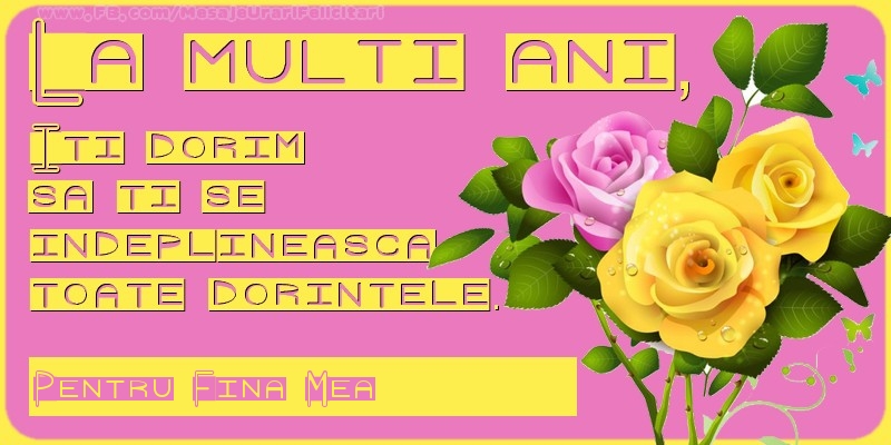 Felicitari de zi de nastere pentru Fina - La multi ani, Iti dorim  sa ti se  indeplineasca  toate dorintele. Pentru: fina mea