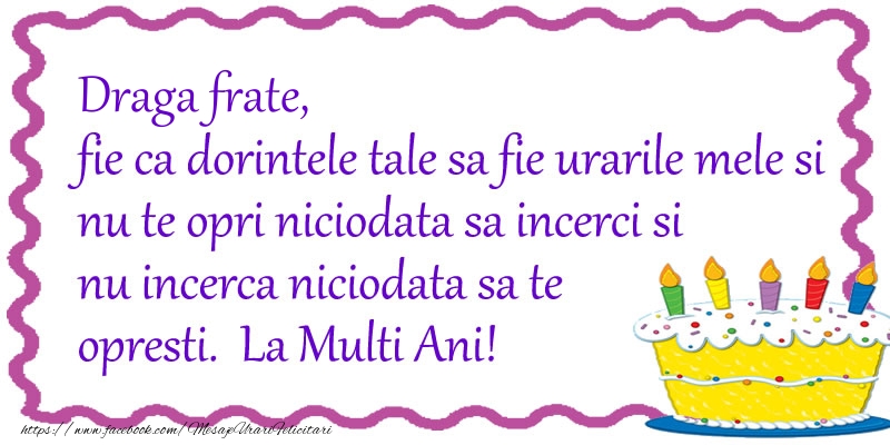 Felicitari de zi de nastere pentru Frate - Draga frate, fie ca dorintele tale sa fie urarile mele si nu te opri niciodata sa incerci si nu incerca niciodata sa te opresti. La Multi Ani!