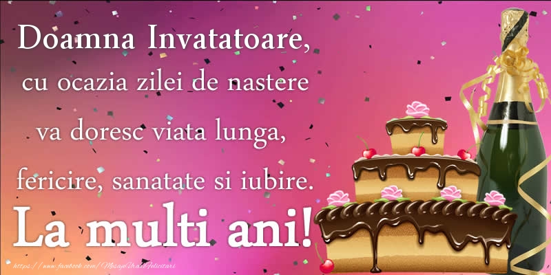 Felicitari de zi de nastere pentru Invatatoare - Doamna invatatoare, cu ocazia zilei de nastere va doresc viata lunga, fericire, sanatate si iubire. La multi ani!
