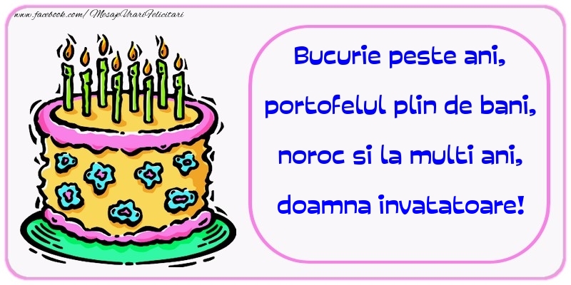 Felicitari de zi de nastere pentru Invatatoare - Bucurie peste ani, portofelul plin de bani, noroc si la multi ani, doamna invatatoare