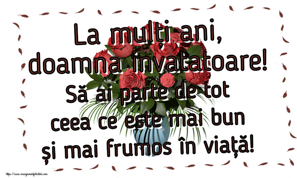 Felicitari de zi de nastere pentru Invatatoare - La mulți ani, doamna invatatoare! Să ai parte de tot ceea ce este mai bun și mai frumos în viață!