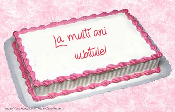 Felicitari de zi de nastere pentru Iubit - La multi ani iubitule! - Tort
