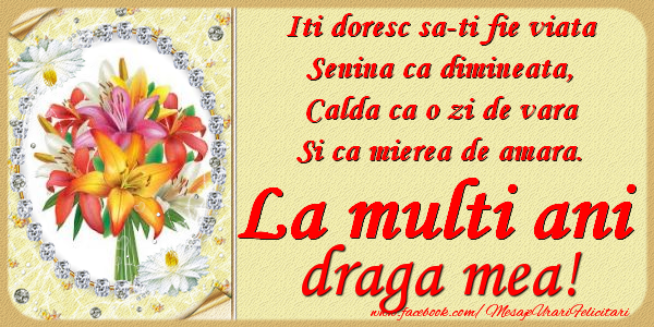 Felicitari de zi de nastere pentru Iubita - Iti doresc sa-ti fie viata, senina ca dimineata, calda ca o zi de vara, si ca mierea de amara. La multi ani draga mea