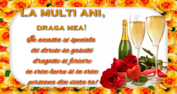 Felicitari de zi de nastere pentru Iubita - La multi ani! draga mea In aceasta zi speciala  iti doresc sa gasesti  dragoste si fericire  in orice lucru si in orice  persoana din viata ta!