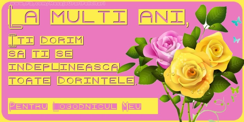 Felicitari de zi de nastere pentru Logodnic - La multi ani, Iti dorim  sa ti se  indeplineasca  toate dorintele. Pentru: logodnicul meu