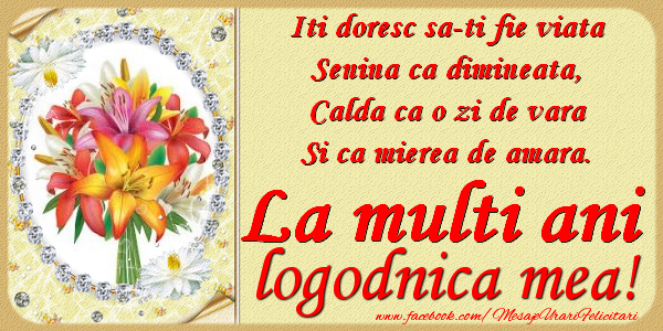 Felicitari de zi de nastere pentru Logodnica - Iti doresc sa-ti fie viata, senina ca dimineata, calda ca o zi de vara, si ca mierea de amara. La multi ani logodnica mea