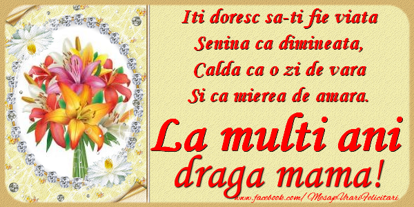 Felicitari de zi de nastere pentru Mama - Iti doresc sa-ti fie viata, senina ca dimineata, calda ca o zi de vara, si ca mierea de amara. La multi ani draga mama