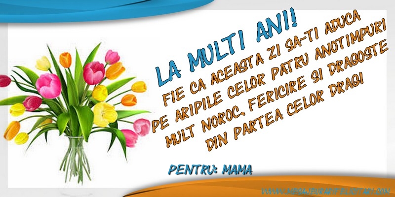 Felicitari de zi de nastere pentru Mama - La multi ani, mama! Fie ca aceasta zi sa-ti aduca pe aripile celor patru anotimpuri mult noroc, fericire si dragoste din partea celor dragi