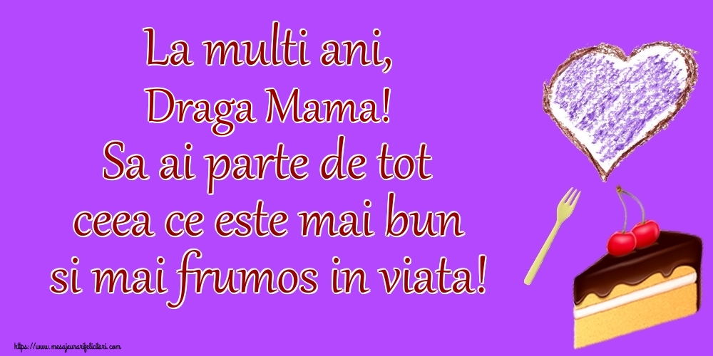 Felicitari de zi de nastere pentru Mama - La multi ani, draga mama! Sa ai parte de tot ceea ce este mai bun si mai frumos in viata!