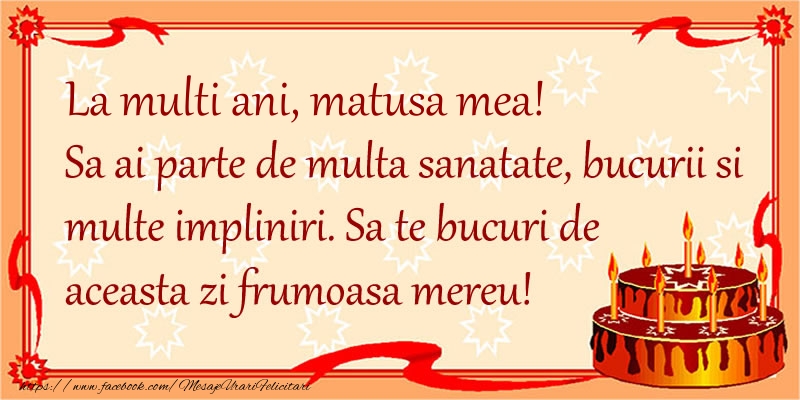 Felicitari de zi de nastere pentru Matusa - La Multi Ani matusa mea! Sa ai parte de multa sanatate, bucurii si multe impliniri. Sa te bucuri de aceasta zi frumoasa mereu.