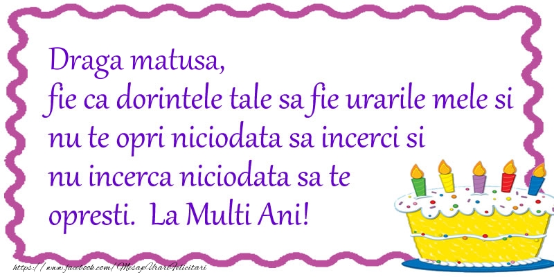 Felicitari de zi de nastere pentru Matusa - Draga matusa, fie ca dorintele tale sa fie urarile mele si nu te opri niciodata sa incerci si nu incerca niciodata sa te opresti. La Multi Ani!