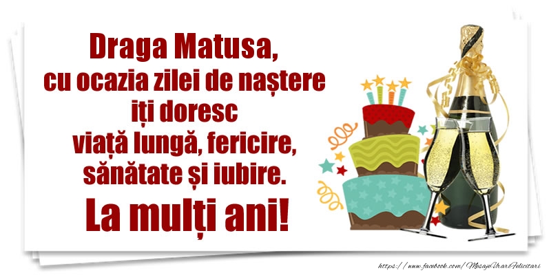 Felicitari de zi de nastere pentru Matusa - Draga matusa, cu ocazia zilei de naștere iți doresc viață lungă, fericire, sănătate si iubire. La mulți ani!