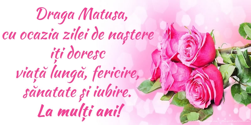 felicitare cu ocazia zilei de nastere pentru matusa Draga matusa, cu ocazia zilei de naștere iți doresc viață lungă, fericire, sănatate și iubire. La mulți ani!