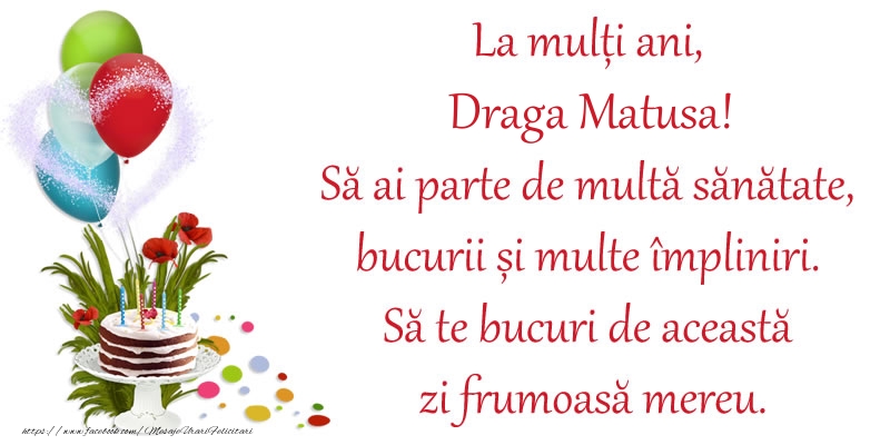 Felicitari de zi de nastere pentru Matusa - La mulți ani, draga matusa! Să ai parte de multă sănătate, bucurii și multe împliniri. Să te bucuri de această zi frumoasă mereu.