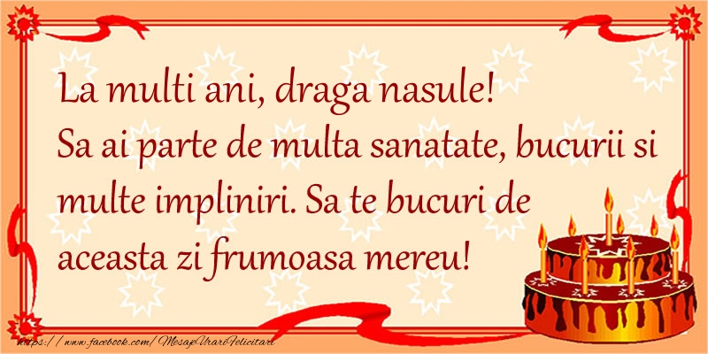 Felicitari de zi de nastere pentru Nas - La Multi Ani draga nasule! Sa ai parte de multa sanatate, bucurii si multe impliniri. Sa te bucuri de aceasta zi frumoasa mereu.