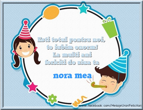 Felicitari de zi de nastere pentru Nora - Esti totul pentru noi, te iubim enorm! La multi ani fericiti de ziua ta nora mea