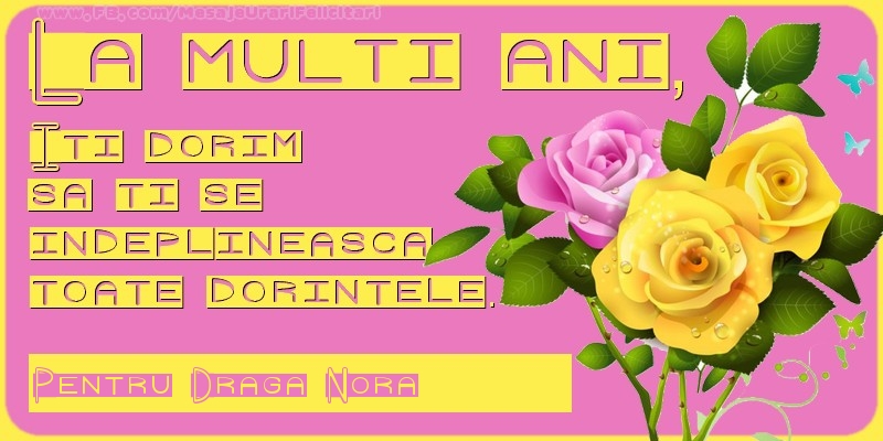 Felicitari de zi de nastere pentru Nora - La multi ani, Iti dorim  sa ti se  indeplineasca  toate dorintele. Pentru: draga nora