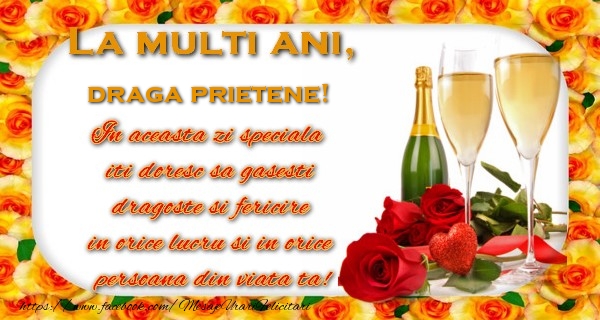 Felicitari de zi de nastere pentru Prieten - La multi ani! draga prietene In aceasta zi speciala  iti doresc sa gasesti  dragoste si fericire  in orice lucru si in orice  persoana din viata ta!