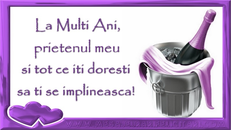 Felicitari de zi de nastere pentru Prieten - La Multi Ani, prietenul meu si tot ce iti doresti sa ti se implineasca!