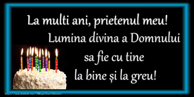 Felicitari de zi de nastere pentru Prieten - La multi ani, prietenul meu! Lumina divina a Domnului sa fie cu tine la bine și la greu!
