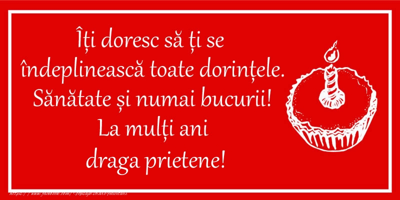 Felicitari de zi de nastere pentru Prieten - Îți doresc să ți se  îndeplinească toate dorințele. Sănătate și numai bucurii! La mulți ani draga prietene!