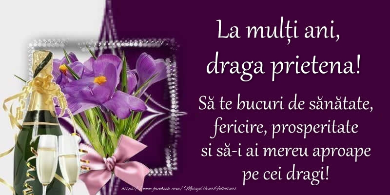 felicitari cu ziua de nastere prietena La multi ani, draga prietena! Sa te bucuri de sanatate, fericire, prosperitate si sa-i ai mereu aproape pe cei dragi!