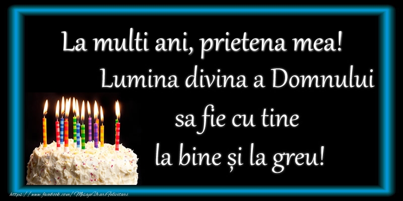Felicitari de zi de nastere pentru Prietena - La multi ani, prietena mea! Lumina divina a Domnului sa fie cu tine la bine și la greu!