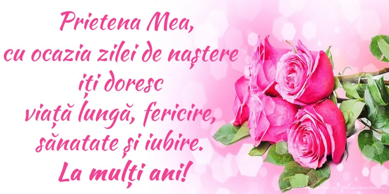 felicitare de ziua nastere pentru prietena Prietena mea, cu ocazia zilei de naștere iți doresc viață lungă, fericire, sănatate și iubire. La mulți ani!