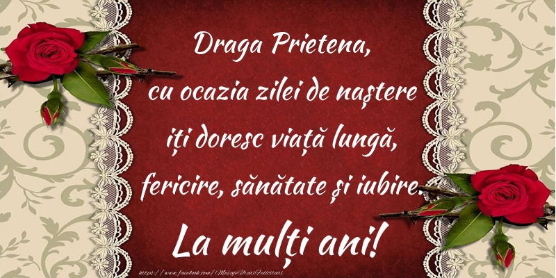 Felicitari de zi de nastere pentru Prietena - Draga prietena, cu ocazia zilei de naștere iți doresc viață lungă, fericire, sănătate și iubire. La mulți ani!