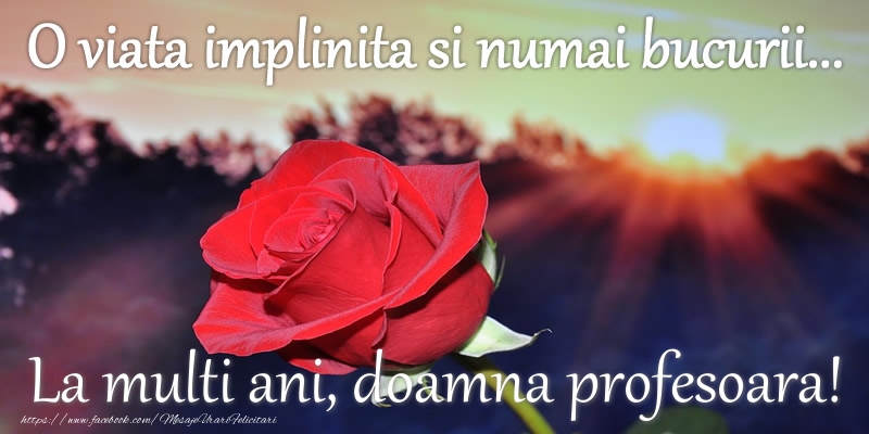 Felicitari de zi de nastere pentru Profesoara - O viata implinita si numai bucurii... La multi ani doamna profesoara!