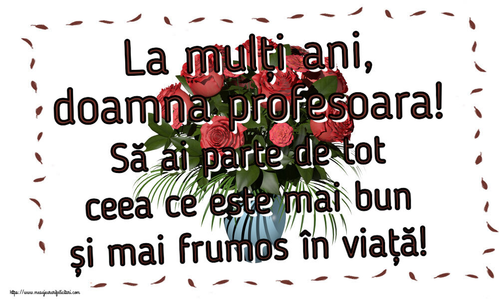 Felicitari de zi de nastere pentru Profesoara - La mulți ani, doamna profesoara! Să ai parte de tot ceea ce este mai bun și mai frumos în viață!