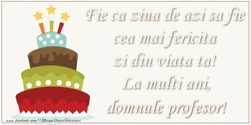 Felicitari de zi de nastere pentru Profesor - Fie ca ziua de azi sa fie cea mai fericita zi din viata ta! Si fie ca ziua de maine sa fie si mai fericita decat cea de azi! La multi ani, domnule profesor!