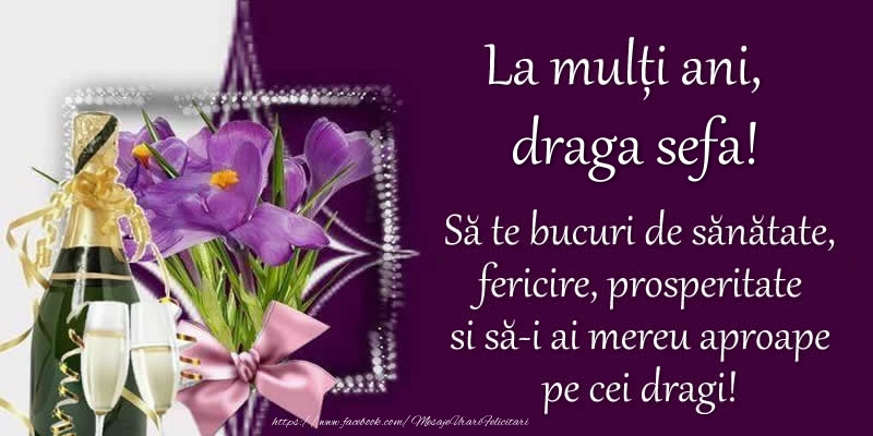 felicitari cu ziua de nastere pentru sefi La multi ani, draga sefa! Sa te bucuri de sanatate, fericire, prosperitate si sa-i ai mereu aproape pe cei dragi!