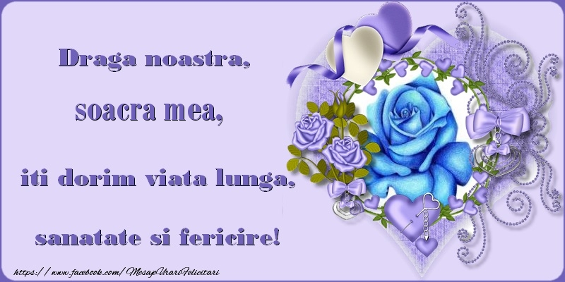 Felicitari de zi de nastere pentru Soacra - Draga noastra, soacra mea, iti dorim viata lunga, sanatate si fericire!