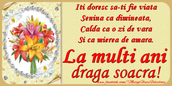 Felicitari de zi de nastere pentru Soacra - Iti doresc sa-ti fie viata, senina ca dimineata, calda ca o zi de vara, si ca mierea de amara. La multi ani draga soacra